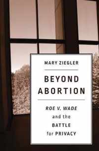 Beyond Abortion  Roe v. Wade and the Battle for Privacy