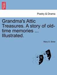 Grandma's Attic Treasures. a Story of Old-Time Memories ... Illustrated.