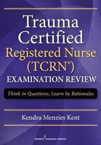 Trauma Certified Registered Nurse (TCRN) Examination Review: Think in Questions, Learn by Rationales