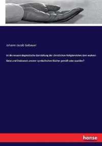 Ist die neuere dogmatische Darstellung der christlichen Religionslehre dem wahren Geist und Endzweck unserer symbolischen Bucher gemass oder zuwider?