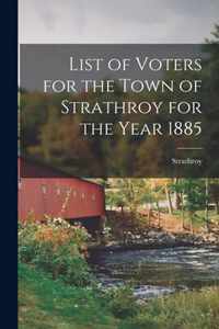 List of Voters for the Town of Strathroy for the Year 1885 [microform]