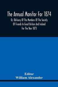 The Annual Monitor For 1874 Or, Obituary Of The Members Of The Society Of Friends In Great Britain And Ireland For The Year 1873