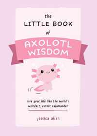 The Little Book Of Axolotl Wisdom