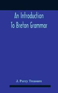 An Introduction To Breton Grammar; Designed Chiefly For Those Celts And Others In Great Britain Who Desire A Literary Acquaintance, Through The English Language, With Their Relatives And Neighbours In Little Britain