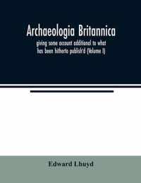 Archaeologia Britannica, giving some account additional to what has been hitherto publish'd, of the languages, histories and customs of the original inhabitants of Great Britain: