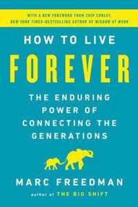 How to Live Forever The Enduring Power of Connecting the Generations