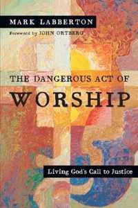 The Dangerous Act of Worship Living God's Call to Justice