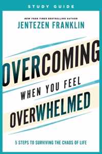 Overcoming When You Feel Overwhelmed Study Guide - 5 Steps to Surviving the Chaos of Life