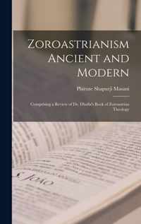 Zoroastrianism Ancient and Modern [microform]; Comprising a Review of Dr. Dhalla's Book of Zoroastrian Theology