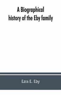 A biographical history of the Eby family, being a history of their movements in Europe during the reformation, and of their early settlement in America; as also much other unpublished historical information belonging to the family