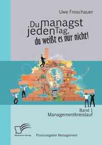 Du managst jeden Tag, du weißt es nur nicht - Praxisratgeber Management: Band 1 Managementkreislauf