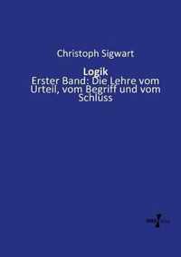 Logik: Erster Band: Die Lehre vom Urteil, vom Begriff und vom Schluss