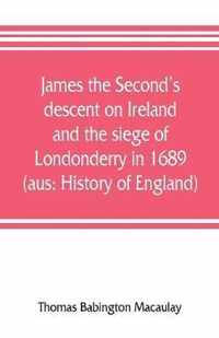 James the Second's descent on Ireland and the siege of Londonderry in 1689 (aus