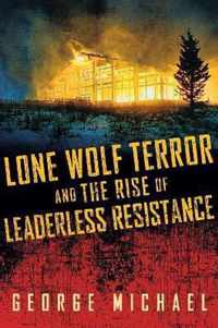 Lone Wolf Terror and the Rise of Leaderless Resistance