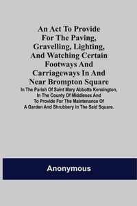 An Act to Provide for the Paving, Gravelling, Lighting, and Watching Certain Footways and Carriageways in and Near Brompton Square; In the Parish of S