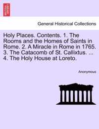 Holy Places. Contents. 1. the Rooms and the Homes of Saints in Rome. 2. a Miracle in Rome in 1765. 3. the Catacomb of St. Callixtus. ... 4. the Holy House at Loreto.