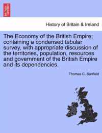 The Economy of the British Empire; Containing a Condensed Tabular Survey, with Appropriate Discussion of the Territories, Population, Resources and Government of the British Empire and Its Dependencies.