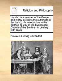 He Who Is a Minister of the Gospel, and Highly Esteems the Sufferings of the Lamb, His Introduction to the Method or Way of the Evangelical Church of the Brethren in Dealing with Souls