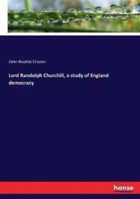 Lord Randolph Churchill, a study of England democracy