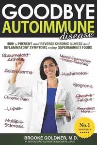 Goodbye Autoimmune Disease: How to Prevent and Reverse Chronic Illness and Inflammatory Symptoms Using Supermarket Foods