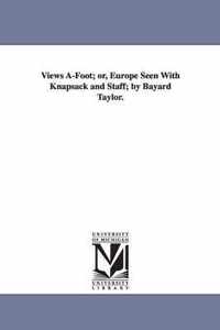 Views A-Foot; or, Europe Seen With Knapsack and Staff; by Bayard Taylor.