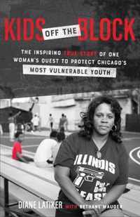 Kids Off the Block The Inspiring True Story of One Woman's Quest to Protect Chicago's Most Vulnerable Youth