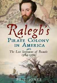 Ralegh's Pirate Colony in America: The Lost Settlement of Roanoke 1584-1590