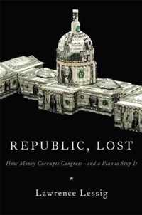 Republic, Lost: How Money Corrupts Congress--And A Plan To Stop It