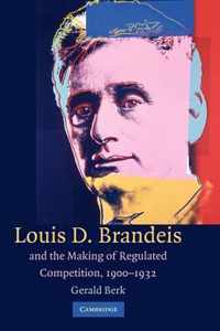 Louis D. Brandeis and the Making of Regulated Competition, 1900-1932