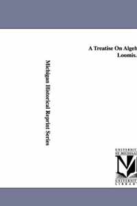 A Treatise On Algebra. by Elias Loomis.