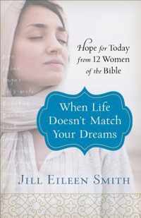 When Life Doesn`t Match Your Dreams - Hope for Today from 12 Women of the Bible