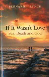 If It Wasn'T Love: Sex, Death And God