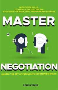 Negotiation Skills: Techniques, Tactics, Tips and Strategies for Work, Love, Friendship and Business