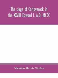 The siege of Carlaverock in the XXVIII Edward I. A.D. MCCC; with the arms of the earls, barons, and knights, who were present on the occasion; with a translation, a history of the castle, and memoirs of the personages commemorated by the poet