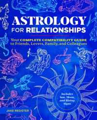 Astrology for Relationships: Your Complete Compatibility Guide to Friends, Lovers, Family, and Colleagues