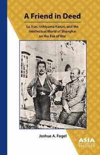 A Friend in Deed - Lu Xun, Uchiyama Kanzo, and the Intellectual World of Shanghai on the Eve of War