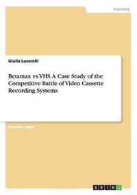 Betamax vs VHS. A Case Study of the Competitive Battle of Video Cassette Recording Systems