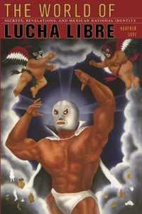 The World of Lucha Libre: Secrets, Revelations, and Mexican National Identity