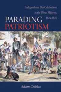 Parading Patriotism - Independence Day Celebrations in the Urban Midwest, 1826-1876