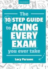 The Ten Step Guide to Acing Every Exam You Ever Take