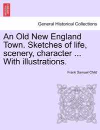 An Old New England Town. Sketches of Life, Scenery, Character ... with Illustrations.