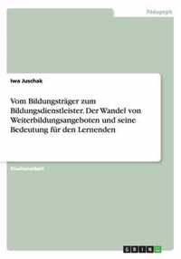 Vom Bildungstrager zum Bildungsdienstleister. Der Wandel von Weiterbildungsangeboten und seine Bedeutung fur den Lernenden