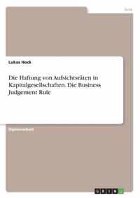 Die Haftung von Aufsichtsraten in Kapitalgesellschaften. Die Business Judgement Rule