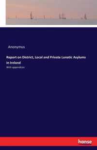 Report on District, Local and Private Lunatic Asylums in Ireland