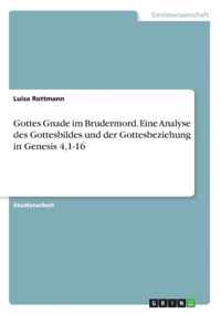 Gottes Gnade im Brudermord. Eine Analyse des Gottesbildes und der Gottesbeziehung in Genesis 4,1-16