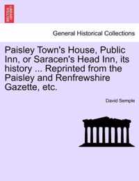 Paisley Town's House, Public Inn, or Saracen's Head Inn, Its History ... Reprinted from the Paisley and Renfrewshire Gazette, Etc.