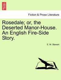 Rosedale; Or, the Deserted Manor-House. an English Fire-Side Story.