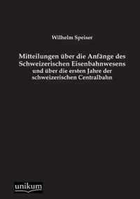 Mitteilungen uber die Anfange des Schweizerischen Eisenbahnwesens und uber die ersten Jahre der schweizerischen Centralbahn