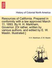 Resources of California. Prepared in Conformity with a Law Approved March 11, 1893. by H. H. Markham, Governor. [Or Rather, Written by Various Authors, and Edited by E. W. Maslin. Illustrated.]