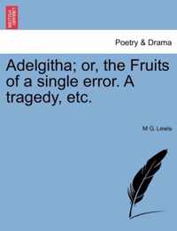 Adelgitha; Or, the Fruits of a Single Error. a Tragedy, Etc.